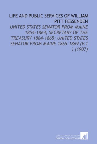 Stock image for Life and Public Services of William Pitt Fessenden: United States Senator From Maine 1854-1864; Secretary of the Treasury 1864-1865; United States Senator From Maine 1865-1869 (V.1 ) (1907) for sale by Revaluation Books