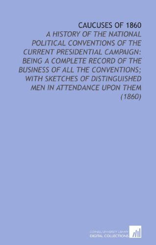 Stock image for Caucuses of 1860: A History of the National Political Conventions of the Current Presidential Campaign: Being a Complete Record of the Business of All . Men in Attendance Upon Them (1860) for sale by Revaluation Books