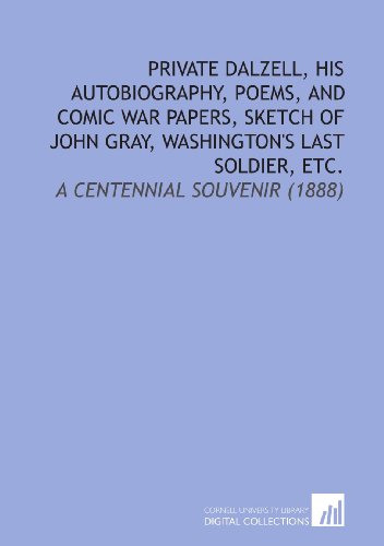 Stock image for Private Dalzell, His Autobiography, Poems, and Comic War Papers, Sketch of John Gray, Washington's Last Soldier, Etc.: A Centennial Souvenir (1888) for sale by Revaluation Books