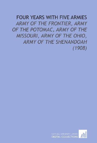 Beispielbild fr Four Years With Five Armies: Army of the Frontier, Army of the Potomac, Army of the Missouri, Army of the Ohio, Army of the Shenandoah (1908) zum Verkauf von Revaluation Books