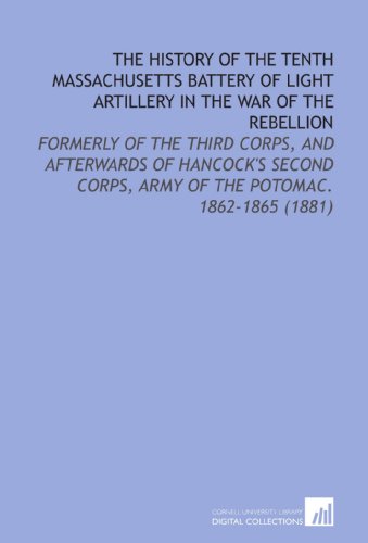 Beispielbild fr The History of the Tenth Massachusetts Battery of Light Artillery in the War of the Rebellion: Formerly of the Third Corps, and Afterwards of . Corps, Army of the Potomac. 1862-1865 (1881) zum Verkauf von Ergodebooks