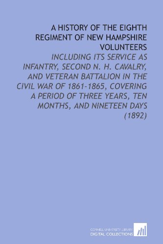 Beispielbild fr A History of the Eighth Regiment of New Hampshire Volunteers: Including its Service as Infantry, Second N. H. Cavalry, and Veteran Battalion in the Civil . Years, Ten Months, and Nineteen Days (1892) zum Verkauf von Revaluation Books