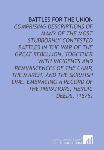 Beispielbild fr Battles For the Union: Comprising Descriptions of Many of the Most Stubbornly Contested Battles in the War of the Great Rebellion, Together With Incidents . of the Privations, Heroic Deeds, (1875) zum Verkauf von Revaluation Books