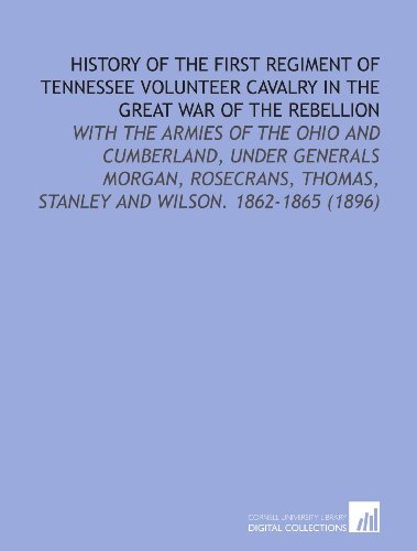 Stock image for History of the First Regiment of Tennessee Volunteer Cavalry in the Great War of the Rebellion: With the Armies of the Ohio and Cumberland, Under Generals . Thomas, Stanley and Wilson. 1862-1865 (1896) for sale by Revaluation Books