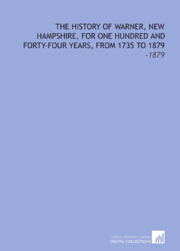 Beispielbild fr The History of Warner, New Hampshire, for One Hundred and Forty-Four Years, From 1735 to 1879: -1879 zum Verkauf von Revaluation Books