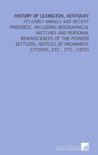 Stock image for History of Lexington, Kentucky: Its Early Annals and Recent Progress, Including Biographical Sketches and Personal Reminiscences of the Pioneer Settlers, . of Prominent Citizens, Etc., Etc. (1872) for sale by Revaluation Books