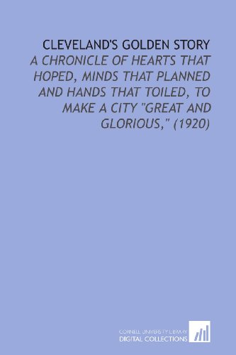 9781112145537: Cleveland's Golden Story: A Chronicle of Hearts That Hoped, Minds That Planned and Hands That Toiled, to Make a City "Great and Glorious," (1920)