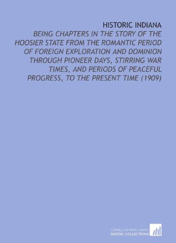 Imagen de archivo de Historic Indiana: Being Chapters in the Story of the Hoosier State From the Romantic Period of Foreign Exploration and Dominion Through Pioneer Days, Stirring . Progress, to the Present Time (1909) a la venta por Revaluation Books