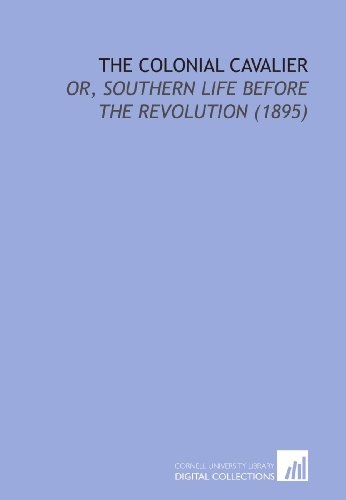 The Colonial Cavalier: Or, Southern Life Before the Revolution (1895) (9781112146381) by Goodwin, Maud Wilder