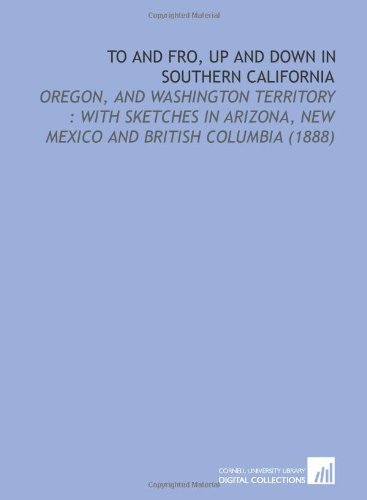 Stock image for To and Fro, Up and Down in Southern California: Oregon, and Washington Territory : With Sketches in Arizona, New Mexico and British Columbia (1888) for sale by Revaluation Books