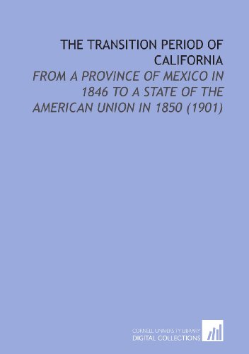 Stock image for The Transition Period of California: From a Province of Mexico in 1846 to a State of the American Union in 1850 (1901) for sale by Revaluation Books