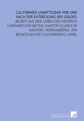 Imagen de archivo de Californien Unmittelbar Vor Und Nach Der Entdeckung Des Goldes: Bilder Aus Dem Leben Des Heinrich Lienhard Von Bilten, Kanton Glarus in Nauvoo, Nordamerika. Ein Beigeschichte Californiens (1898) a la venta por Revaluation Books