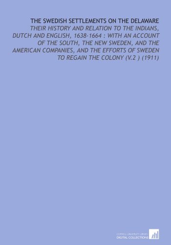 Stock image for The Swedish Settlements on the Delaware: Their History and Relation to the Indians, Dutch and English, 1638-1664 : With an Account of the South, the New . of Sweden to Regain the Colony (V.2 ) (1911) for sale by Revaluation Books