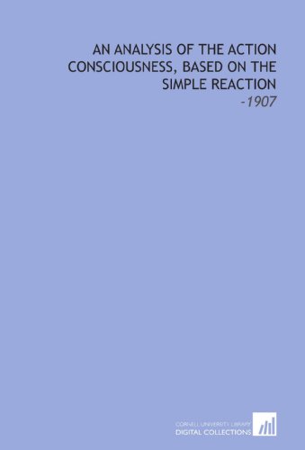 Imagen de archivo de An Analysis of the Action Consciousness, Based on the Simple Reaction: -1907 a la venta por Revaluation Books