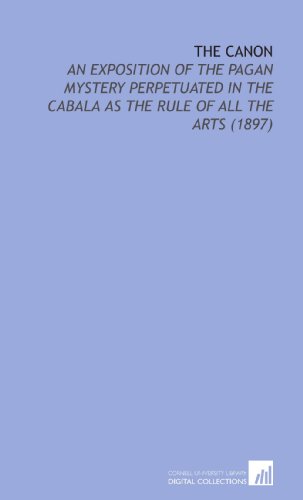 Beispielbild fr The Canon: An Exposition of the Pagan Mystery Perpetuated in the Cabala as the Rule of All the Arts (1897) zum Verkauf von HPB-Red