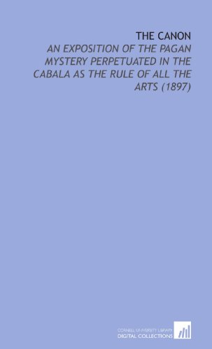 9781112153679: The Canon: An Exposition of the Pagan Mystery Perpetuated in the Cabala as the Rule of All the Arts (1897)