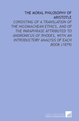 The Moral Philosophy of Aristotle: Consisting of a Translation of the Nicomachean Ethics, and of the Paraphrase Attributed to Andronicus of Rhodes, With an Introductory Analysis of Each Book (1879) (9781112154270) by Aristotle, .