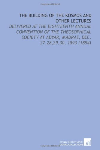 The Building of the Kosmos and Other Lectures: Delivered at the Eighteenth Annual Convention of the Theosophical Society at Adyar, Madras, Dec. 27,28,29,30, 1893 (1894) (9781112158919) by Besant, Annie Wood