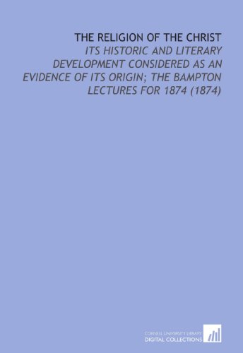 The Religion of the Christ: Its Historic and Literary Development Considered as an Evidence of Its Origin; the Bampton Lectures for 1874 (1874) (9781112159268) by Leathes, Stanley