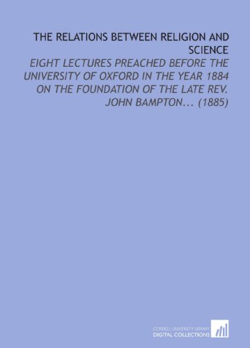 The Relations Between Religion and Science: Eight Lectures Preached Before the University of Oxford in the Year 1884 on the Foundation of the Late Rev. John Bampton... (1885) (9781112159381) by Temple, Frederick
