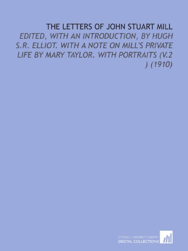 The Letters of John Stuart Mill: Edited, With an Introduction, by Hugh S.R. Elliot. With a Note on Mill's Private Life by Mary Taylor. With Portraits (V.2 ) (1910) (9781112160660) by Mill, John Stuart