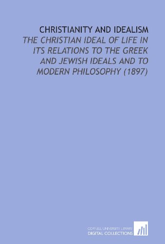 Christianity and Idealism: The Christian Ideal of Life in its Relations to the Greek and Jewish Ideals and to Modern Philosophy (1897) (9781112162732) by Watson, John