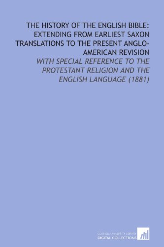 Stock image for The History of the English Bible: Extending From Earliest Saxon Translations to the Present Anglo-American Revision: With Special Reference to the Protestant Religion and the English Language (1881) for sale by Revaluation Books