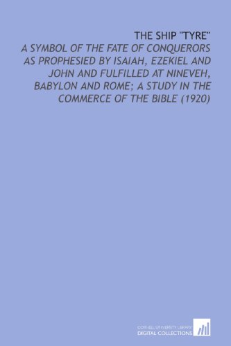 9781112165337: The Ship "Tyre": A Symbol of the Fate of Conquerors as Prophesied by Isaiah, Ezekiel and John and Fulfilled at Nineveh, Babylon and Rome; a Study in the Commerce of the Bible (1920)
