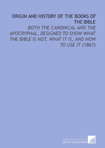 Imagen de archivo de Origin and History of the Books of the Bible: Both the Canonical and the Apocryphal, Designed to Show What the Bible is Not, What it is, and How to Use it (1867) a la venta por Ergodebooks