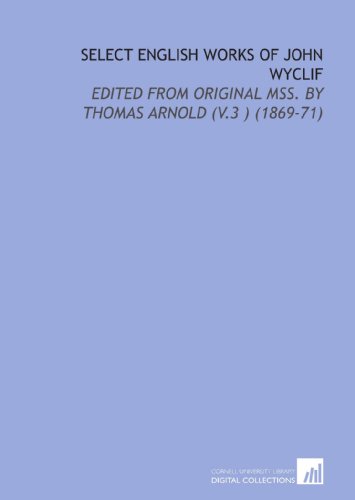 Select English Works of John Wyclif: Edited From Original Mss. By Thomas Arnold (V.3 ) (1869-71) (9781112167720) by Wycliffe, John