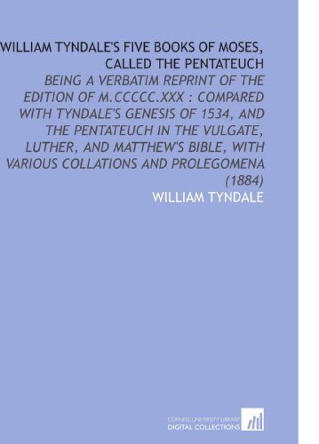 William Tyndale's Five Books of Moses, Called the Pentateuch: Being a Verbatim Reprint of the Edition of M.CCCCC.XXX : Compared With Tyndale's Genesis ... Various Collations and Prolegomena (1884) (9781112168550) by Tyndale, William
