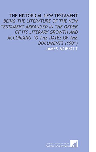 The Historical New Testament: Being the Literature of the New Testament Arranged in the Order of Its Literary Growth and According to the Dates of the Documents (1901) (9781112170416) by Moffatt, James
