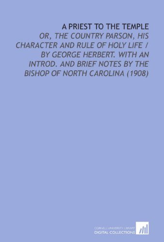 Stock image for A Priest to the Temple: Or, the Country Parson, His Character and Rule of Holy Life / By George Herbert. With an Introd. And Brief Notes By the Bishop of North Carolina (1908) for sale by Revaluation Books