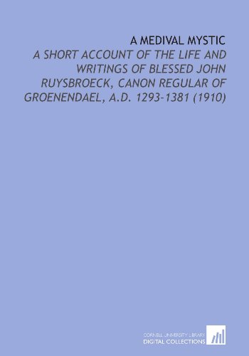 Imagen de archivo de A Medival Mystic: A Short Account of the Life and Writings of Blessed John Ruysbroeck, Canon Regular of Groenendael, a.D. 1293-1381 (1910) a la venta por Ergodebooks