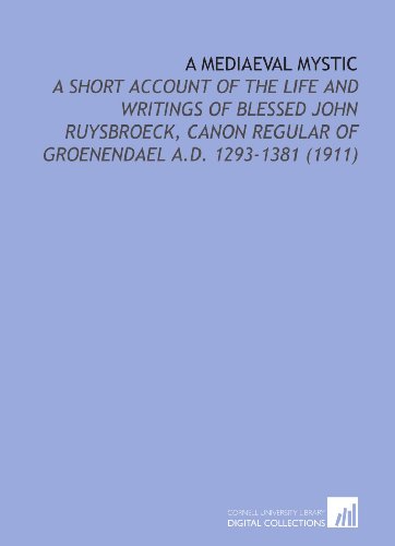 Imagen de archivo de A Mediaeval Mystic: A Short Account of the Life and Writings of Blessed John Ruysbroeck, Canon Regular of Groenendael a.D. 1293-1381 (1911) a la venta por Ergodebooks