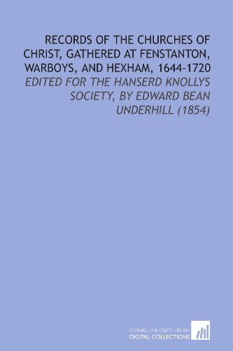 Records of the Churches of Christ, Gathered at Fenstanton, Warboys, and Hexham, 1644-1720: Edited for the Hanserd Knollys Society, by Edward Bean Underhill (1854) (9781112176302) by Underhill, Edward Bean