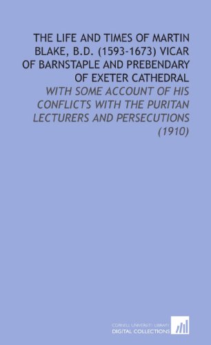 Imagen de archivo de The Life and Times of Martin Blake, B.D. (1593-1673) Vicar of Barnstaple and Prebendary of Exeter Cathedral: With Some Account of His Conflicts With the Puritan Lecturers and Persecutions (1910) a la venta por Revaluation Books