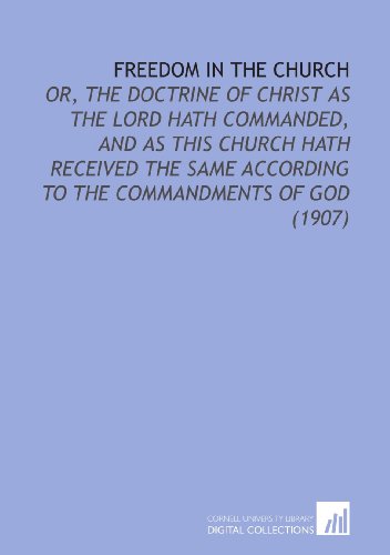 Imagen de archivo de Freedom in the Church: Or, the Doctrine of Christ as the Lord Hath Commanded, and as This Church Hath Received the Same According to the Commandments of God (1907) a la venta por Revaluation Books