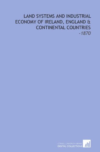 Imagen de archivo de Land Systems and Industrial Economy of Ireland, England & Continental Countries: -1870 a la venta por Revaluation Books