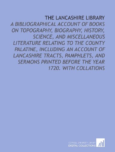 Beispielbild fr The Lancashire Library: A Bibliographical Account of Books on Topography, Biography, History, Science, and Miscellaneous Literature Relating to the County . Before the Year 1720. With Collations zum Verkauf von Revaluation Books