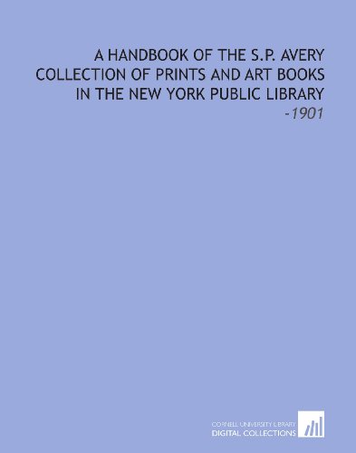 A Handbook of the S.P. Avery Collection of Prints and Art Books in the New York Public Library: -1901 (9781112183959) by Public Library, New York