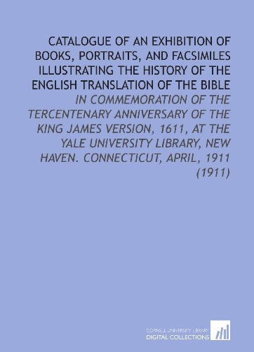 Stock image for Catalogue of an Exhibition of Books, Portraits, and Facsimiles Illustrating the History of the English Translation of the Bible: In Commemoration of the . New Haven. Connecticut, April, 1911 (1911) for sale by Revaluation Books