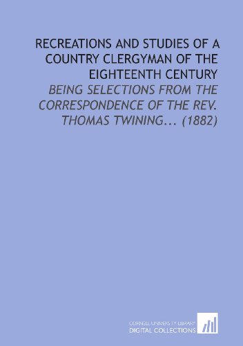 Recreations and Studies of a Country Clergyman of the Eighteenth Century: Being Selections From the Correspondence of the Rev. Thomas Twining... (1882) (9781112186479) by Twining, Thomas