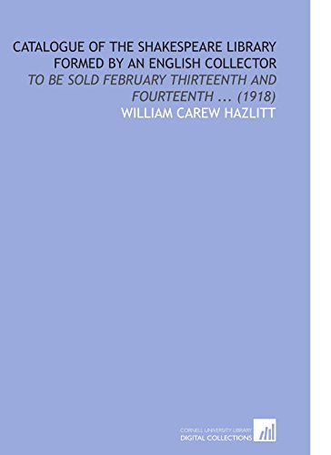 Catalogue of the Shakespeare Library Formed by an English Collector: To Be Sold February Thirteenth and Fourteenth ... (1918) (9781112186851) by Hazlitt, William Carew