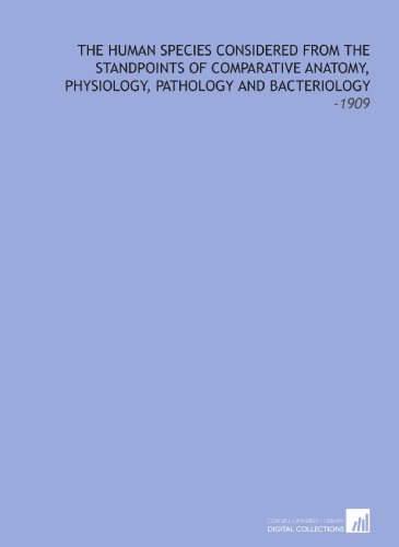 The Human Species Considered From the Standpoints of Comparative Anatomy, Physiology, Pathology and Bacteriology: -1909 - Ludwig Hopf