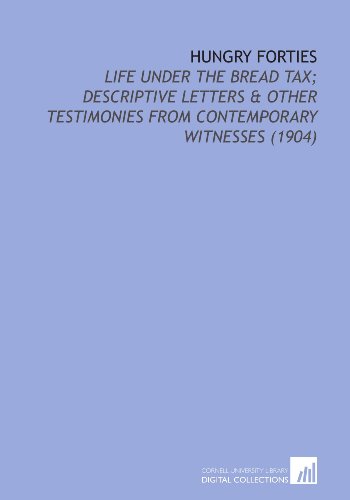 Stock image for Hungry Forties: Life Under the Bread Tax; Descriptive Letters & Other Testimonies From Contemporary Witnesses (1904) for sale by Revaluation Books