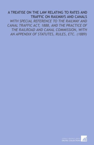 Stock image for A Treatise on the Law Relating to Rates and Traffic on Railways and Canals: With Special Reference to the Railway and Canal Traffic Act, 1888, and the . Appendix of Statutes, Rules, Etc. (1889) for sale by Revaluation Books