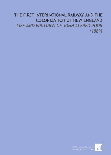 Stock image for The First International Railway and the Colonization of New England: Life and Writings of John Alfred Poor (1889) for sale by Revaluation Books