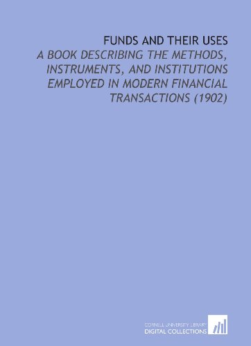 Stock image for Funds and Their Uses: A Book Describing the Methods, Instruments, and Institutions Employed in Modern Financial Transactions (1902) for sale by Revaluation Books