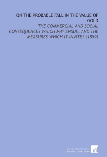On the Probable Fall in the Value of Gold: The Commercial and Social Consequences Which May Ensue, and the Measures Which it Invites (1859) (9781112199448) by Chevalier, Michel